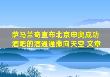 萨马兰奇宣布北京申奥成功 酒吧的酒通通撒向天空 文章